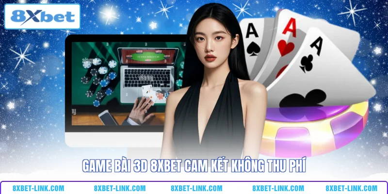 Game bài 3D 8XBET cam kết không thu phí